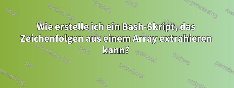 Wie erstelle ich ein Bash-Skript, das Zeichenfolgen aus einem Array extrahieren kann?