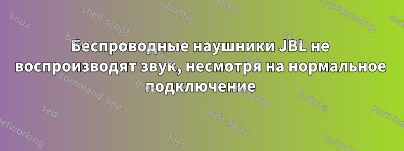 Беспроводные наушники JBL не воспроизводят звук, несмотря на нормальное подключение