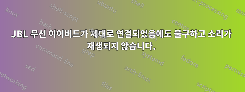 JBL 무선 이어버드가 제대로 연결되었음에도 불구하고 소리가 재생되지 않습니다.