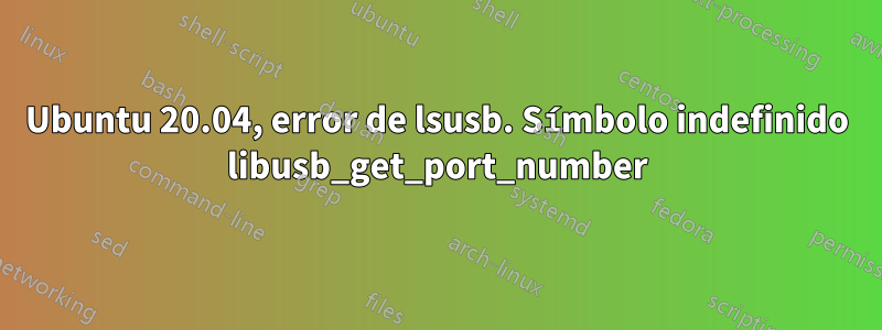 Ubuntu 20.04, error de lsusb. Símbolo indefinido libusb_get_port_number