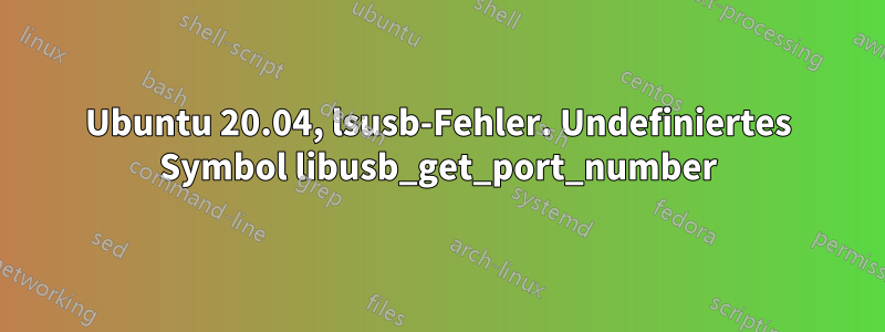 Ubuntu 20.04, lsusb-Fehler. Undefiniertes Symbol libusb_get_port_number