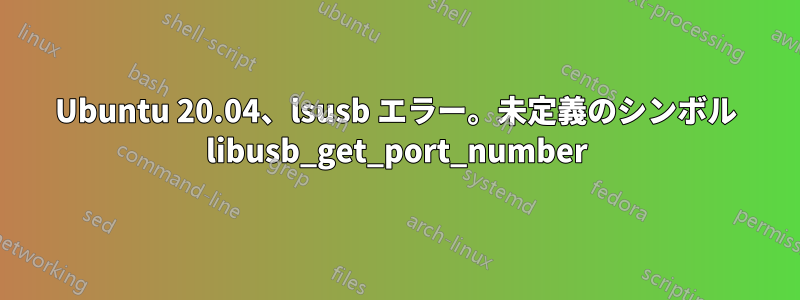 Ubuntu 20.04、lsusb エラー。未定義のシンボル libusb_get_port_number