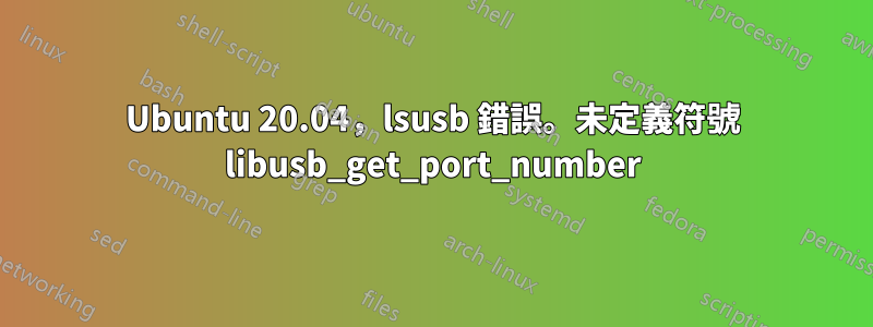 Ubuntu 20.04，lsusb 錯誤。未定義符號 libusb_get_port_number