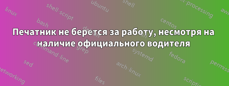 Печатник не берется за работу, несмотря на наличие официального водителя