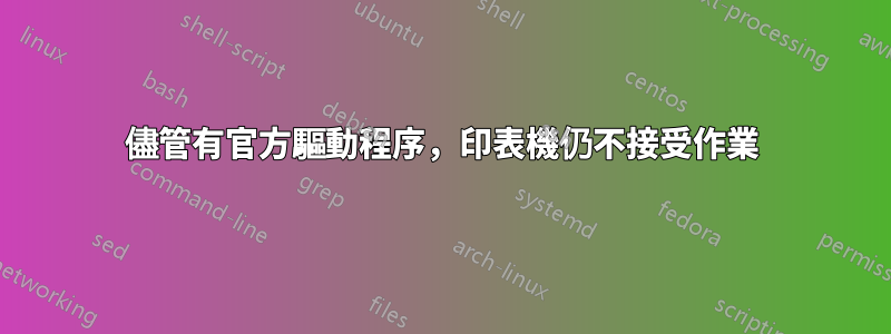 儘管有官方驅動程序，印表機仍不接受作業