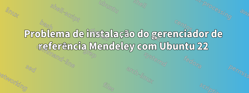 Problema de instalação do gerenciador de referência Mendeley com Ubuntu 22