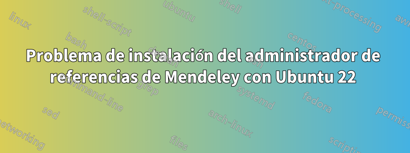 Problema de instalación del administrador de referencias de Mendeley con Ubuntu 22