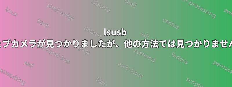 lsusb ではウェブカメラが見つかりましたが、他の方法では見つかりませんでした