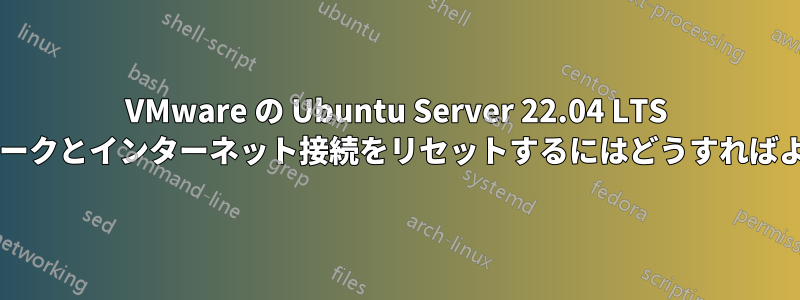 VMware の Ubuntu Server 22.04 LTS でネットワークとインターネット接続をリセットするにはどうすればよいですか?