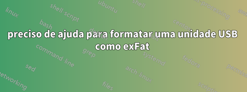 preciso de ajuda para formatar uma unidade USB como exFat