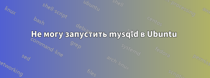 Не могу запустить mysqld в Ubuntu