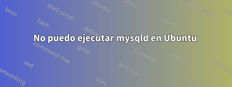 No puedo ejecutar mysqld en Ubuntu