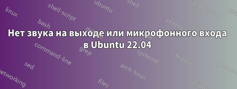 Нет звука на выходе или микрофонного входа в Ubuntu 22.04