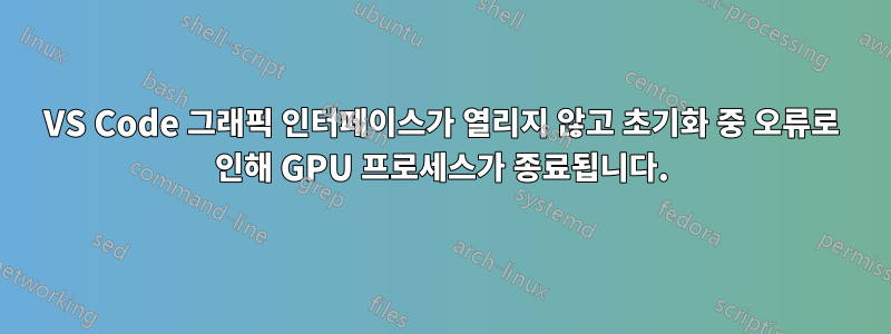 VS Code 그래픽 인터페이스가 열리지 않고 초기화 중 오류로 인해 GPU 프로세스가 종료됩니다.