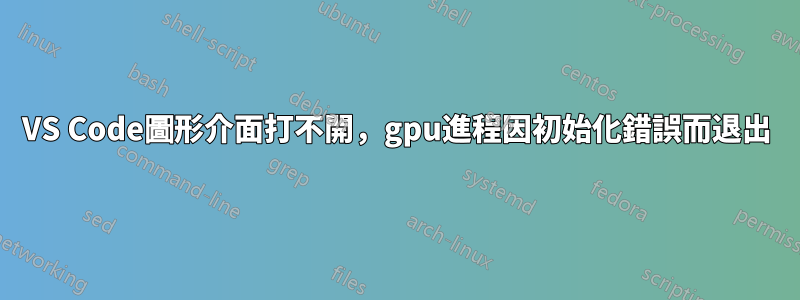 VS Code圖形介面打不開，gpu進程因初始化錯誤而退出