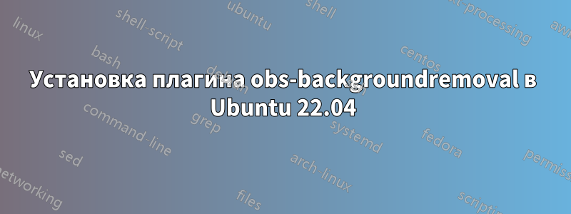 Установка плагина obs-backgroundremoval в Ubuntu 22.04