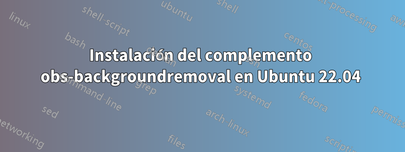 Instalación del complemento obs-backgroundremoval en Ubuntu 22.04