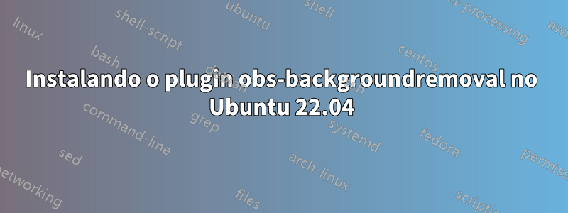 Instalando o plugin obs-backgroundremoval no Ubuntu 22.04