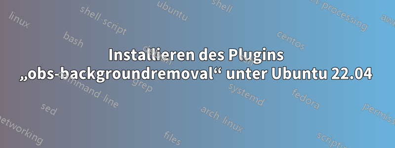 Installieren des Plugins „obs-backgroundremoval“ unter Ubuntu 22.04