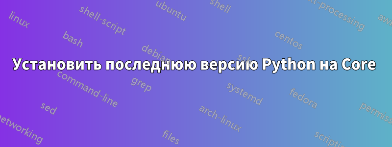 Установить последнюю версию Python на Core