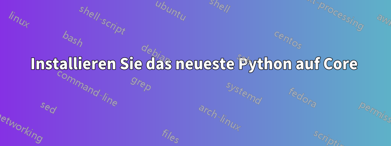 Installieren Sie das neueste Python auf Core