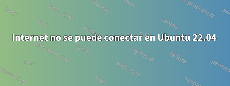 Internet no se puede conectar en Ubuntu 22.04