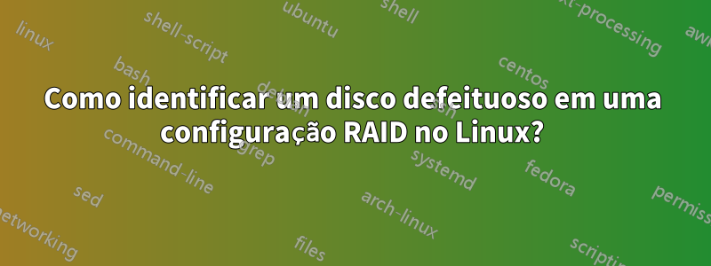 Como identificar um disco defeituoso em uma configuração RAID no Linux?