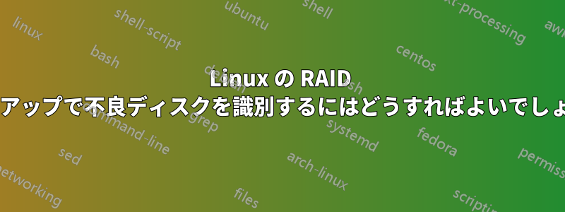 Linux の RAID セットアップで不良ディスクを識別するにはどうすればよいでしょうか?