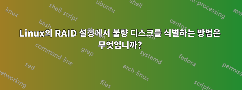 Linux의 RAID 설정에서 불량 디스크를 식별하는 방법은 무엇입니까?