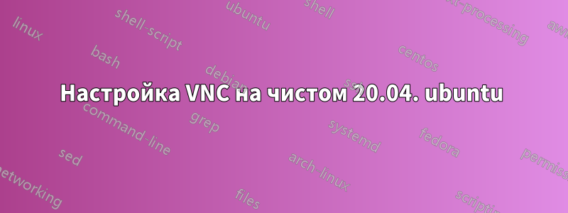 Настройка VNC на чистом 20.04. ubuntu