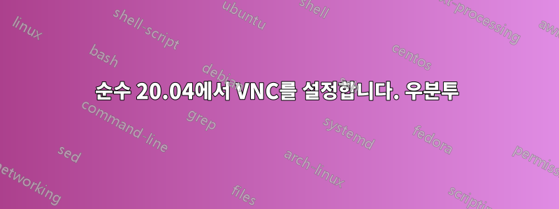 순수 20.04에서 VNC를 설정합니다. 우분투