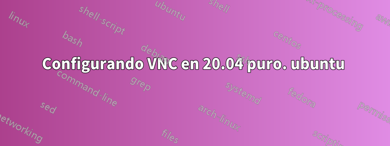 Configurando VNC en 20.04 puro. ubuntu