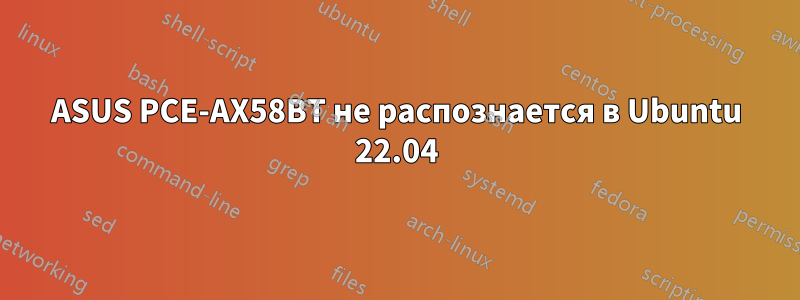 ASUS PCE-AX58BT не распознается в Ubuntu 22.04