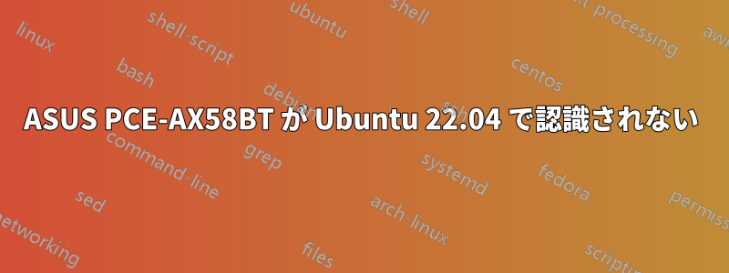 ASUS PCE-AX58BT が Ubuntu 22.04 で認識されない