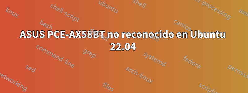 ASUS PCE-AX58BT no reconocido en Ubuntu 22.04