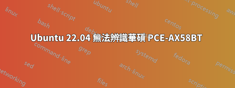 Ubuntu 22.04 無法辨識華碩 PCE-AX58BT