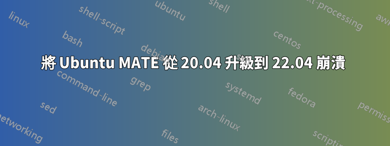 將 Ubuntu MATE 從 20.04 升級到 22.04 崩潰