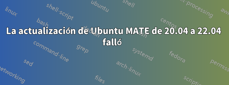 La actualización de Ubuntu MATE de 20.04 a 22.04 falló