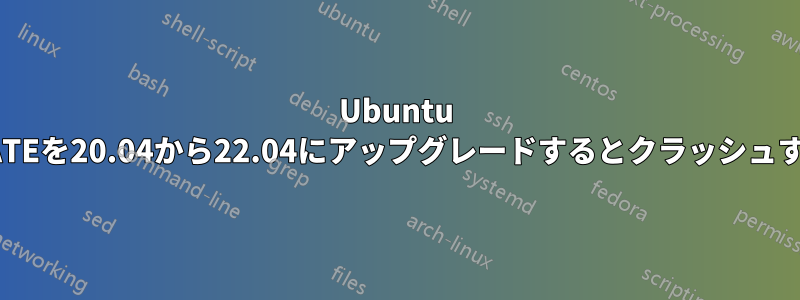 Ubuntu MATEを20.04から22.04にアップグレードするとクラッシュする