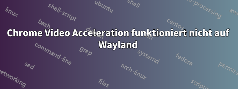 Chrome Video Acceleration funktioniert nicht auf Wayland