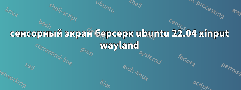 сенсорный экран берсерк ubuntu 22.04 xinput wayland