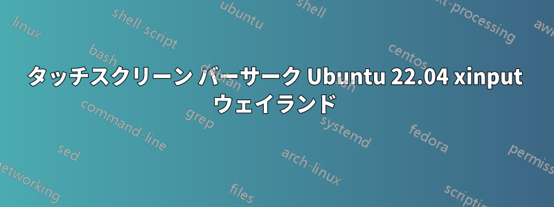 タッチスクリーン バーサーク Ubuntu 22.04 xinput ウェイランド