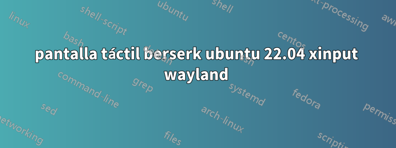 pantalla táctil berserk ubuntu 22.04 xinput wayland