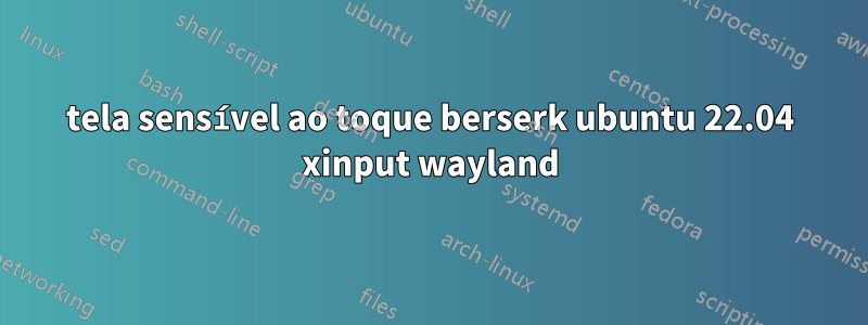 tela sensível ao toque berserk ubuntu 22.04 xinput wayland