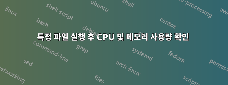 특정 파일 실행 후 CPU 및 메모리 사용량 확인