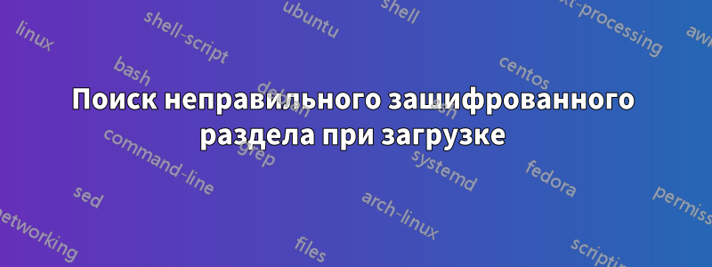 Поиск неправильного зашифрованного раздела при загрузке