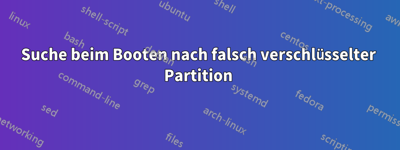 Suche beim Booten nach falsch verschlüsselter Partition