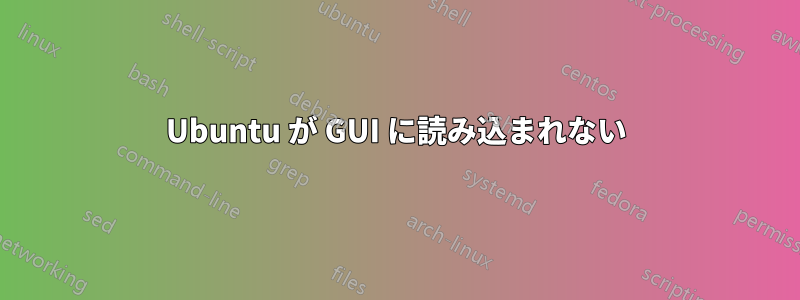 Ubuntu が GUI に読み込まれない