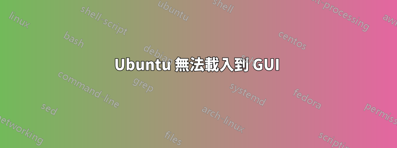 Ubuntu 無法載入到 GUI