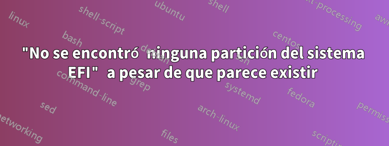 "No se encontró ninguna partición del sistema EFI" a pesar de que parece existir